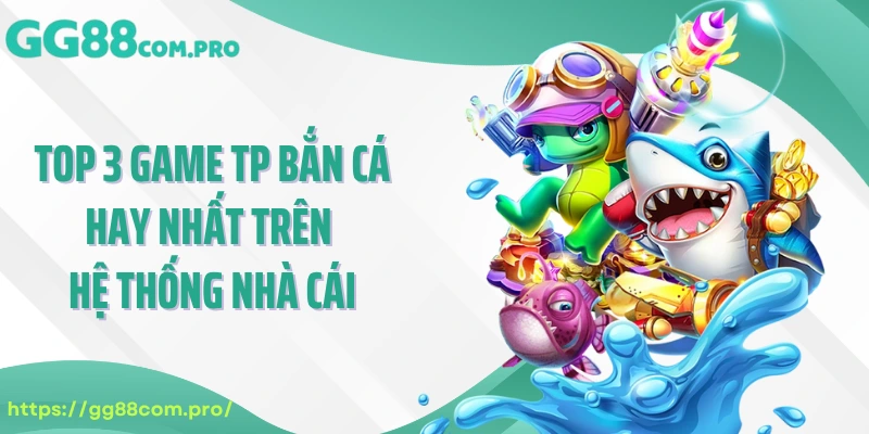 Top 3 game TP bắn cá hay nhất trên hệ thống nhà cái